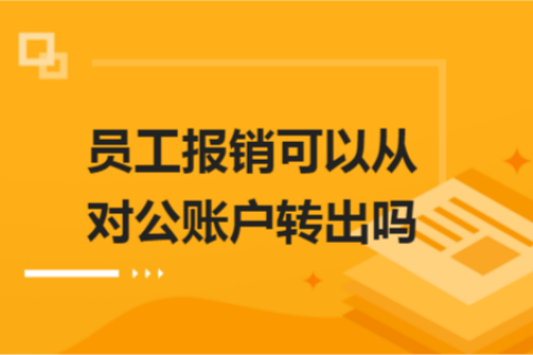 員工報(bào)銷(xiāo)可以從對(duì)公賬戶(hù)轉(zhuǎn)出嗎？