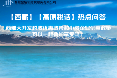 西部大開發稅收優惠政策和小微企業優惠政策可以一起疊加享受嗎？