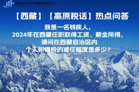 【高原稅話】熱點問答（我是一名殘疾人，2024年在西藏任職取得工資、薪金所得，請問在西藏自治區內個人所得稅的減征幅度是多少？）